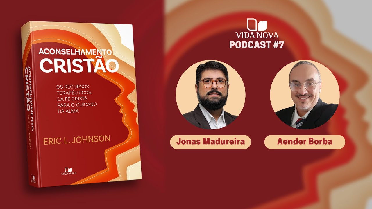 ACONSELHAMENTO CRISTÃO - COM JONAS MADUREIRA E AENDER BORBA | PODCAST VIDA NOVA #7