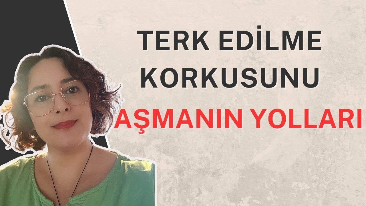 TERK EDİLME KORKUSUNU AŞMANIN YOLLARI