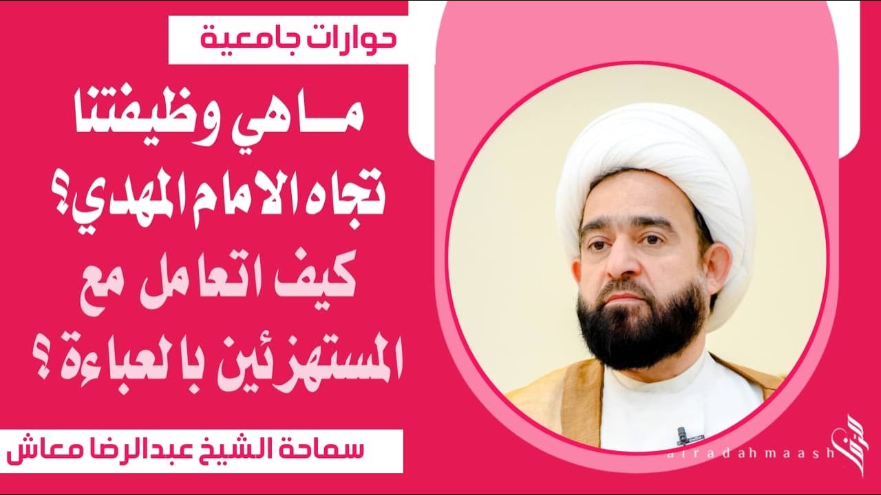 حوارات جامعية : ماهي وظيفتنا تجاه الامام المهدي؟ كيف اتعامل مع المستهزئين بالعباءة ؟