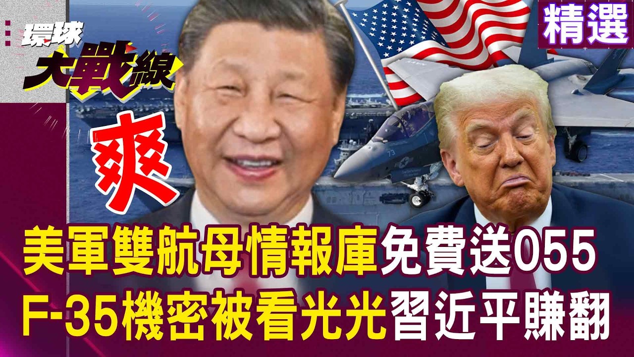 【精選】習近平派055進駐中東「F-35機密被看光光」多虧川普？！ 美軍雙航母打擊群集結「情報免費送解放軍」？！|#環球大戰線 @環球大戰線