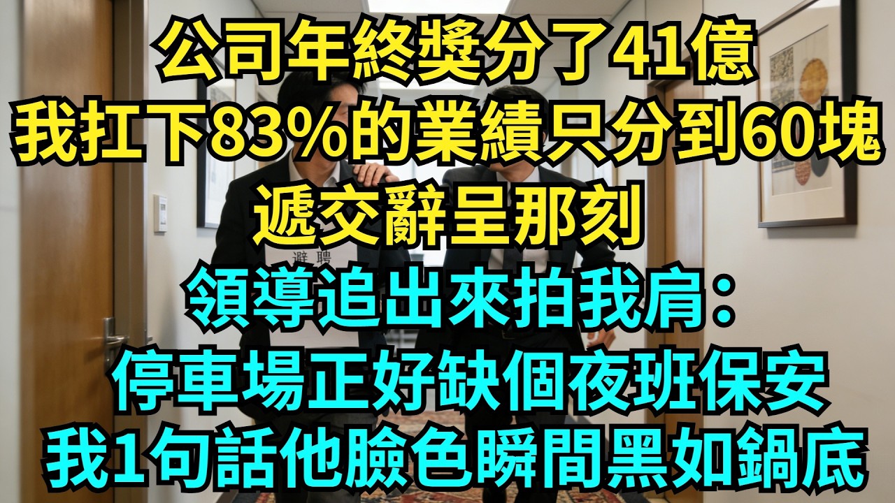 公司年終獎分了41億，我扛下83%的業績只分到60塊。遞交辭呈那刻，領導追出來拍我肩：停車場正好缺個夜班保安，我1句話他臉色瞬間黑如鍋底!【奇聞秘事】#奇聞#秘事#故事 #职场 #职场故事 #奖金
