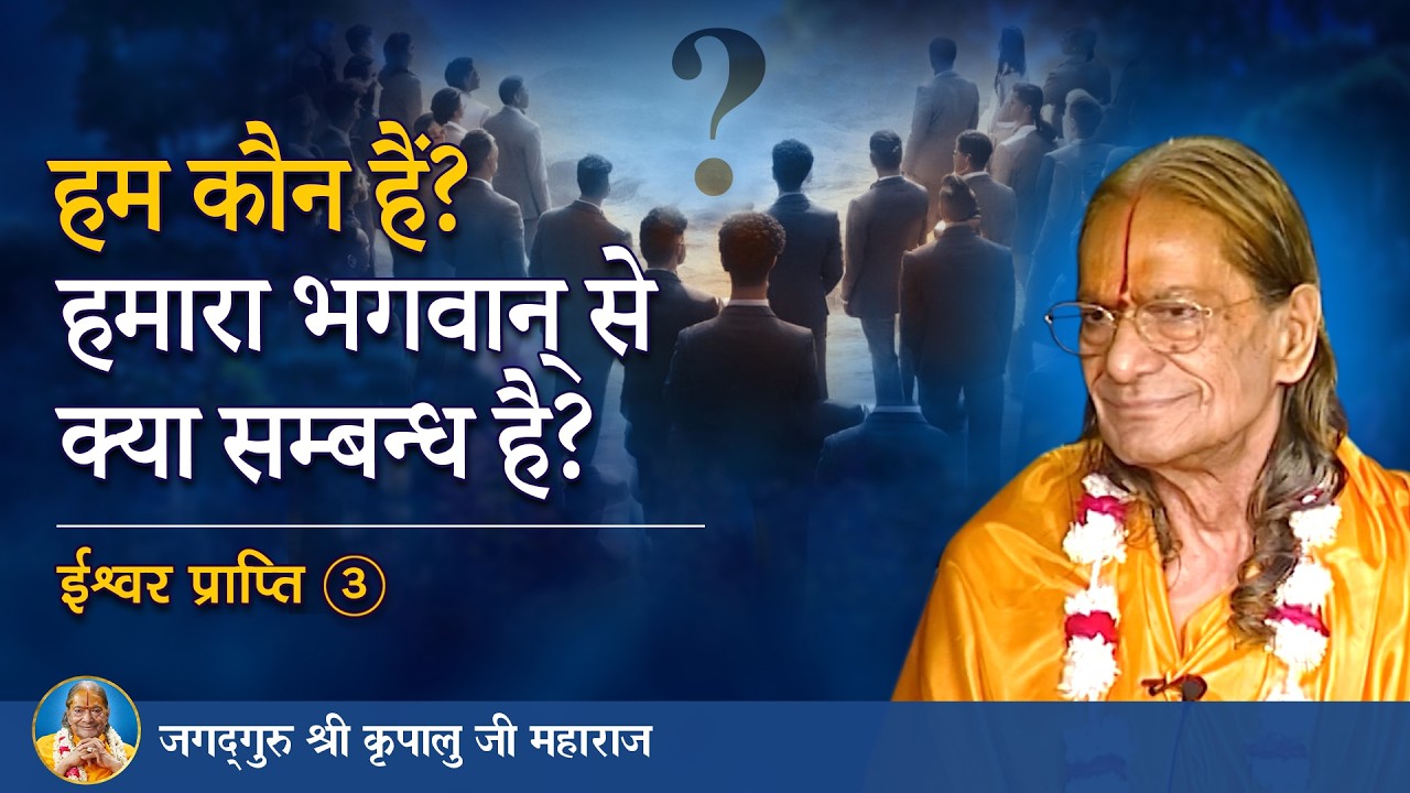 हम कौन हैं? हमारा भगवान् से क्या सम्बन्ध है? ईश्वर प्राप्ति-3/8 | Jagadguru Shri Kripaluji Pravachan