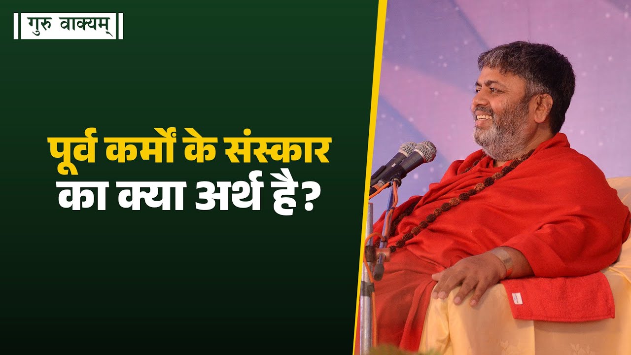 गुरु वाक्यम् एपिसोड 1291 : पूर्व कर्मों के संस्कार  मनुष्य की चेतना में स्थित होते हैं।