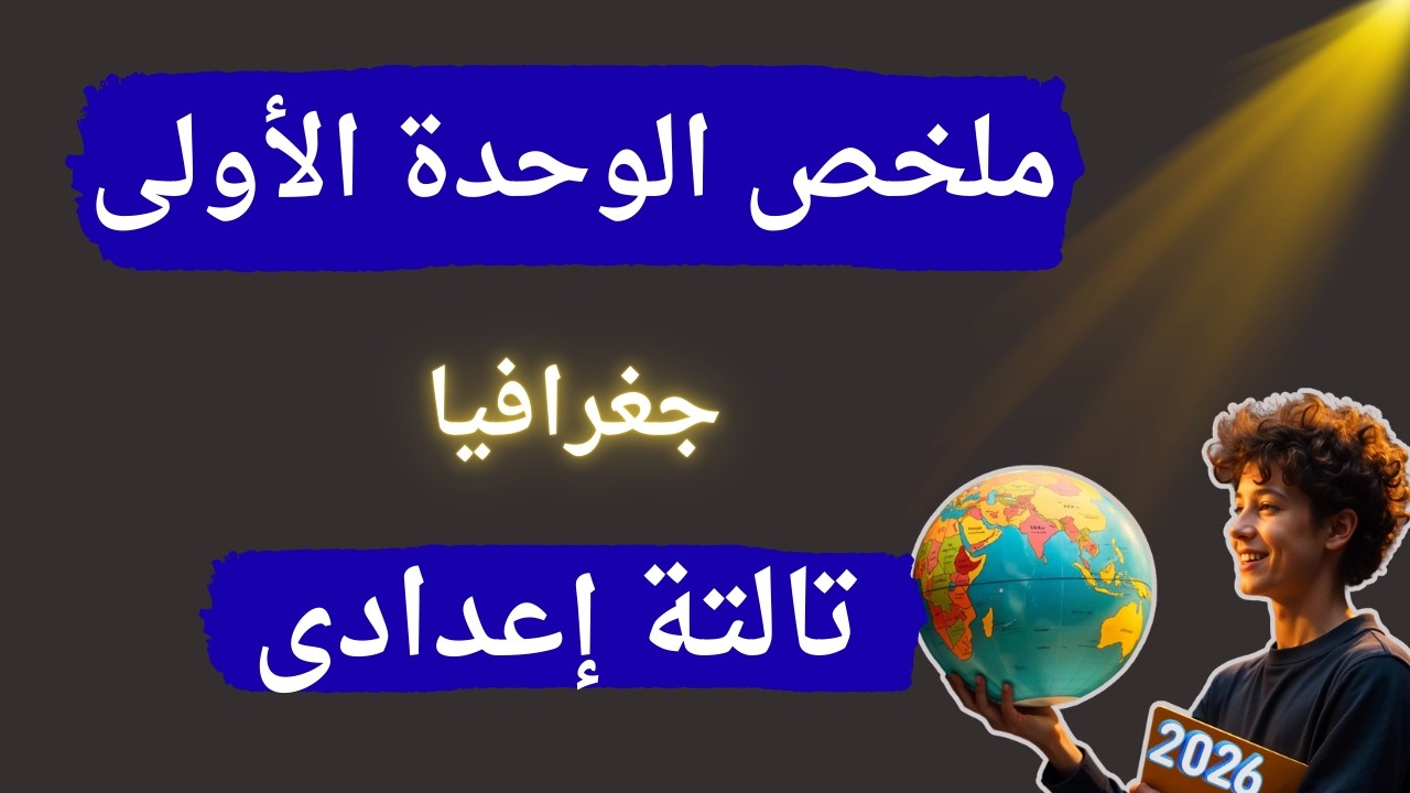 ملخص الوحدة الأولى جغرافيا للصف الثالث الإعدادى | الترم الثانى 2026