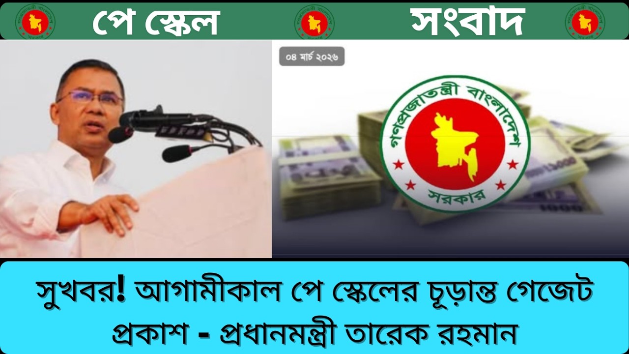 সুখবর! আগামীকাল পে স্কেলের চূড়ান্ত গেজেট প্রকাশ - প্রধানমন্ত্রী তারেক রহমান। 9th Pay Scale 2026 News