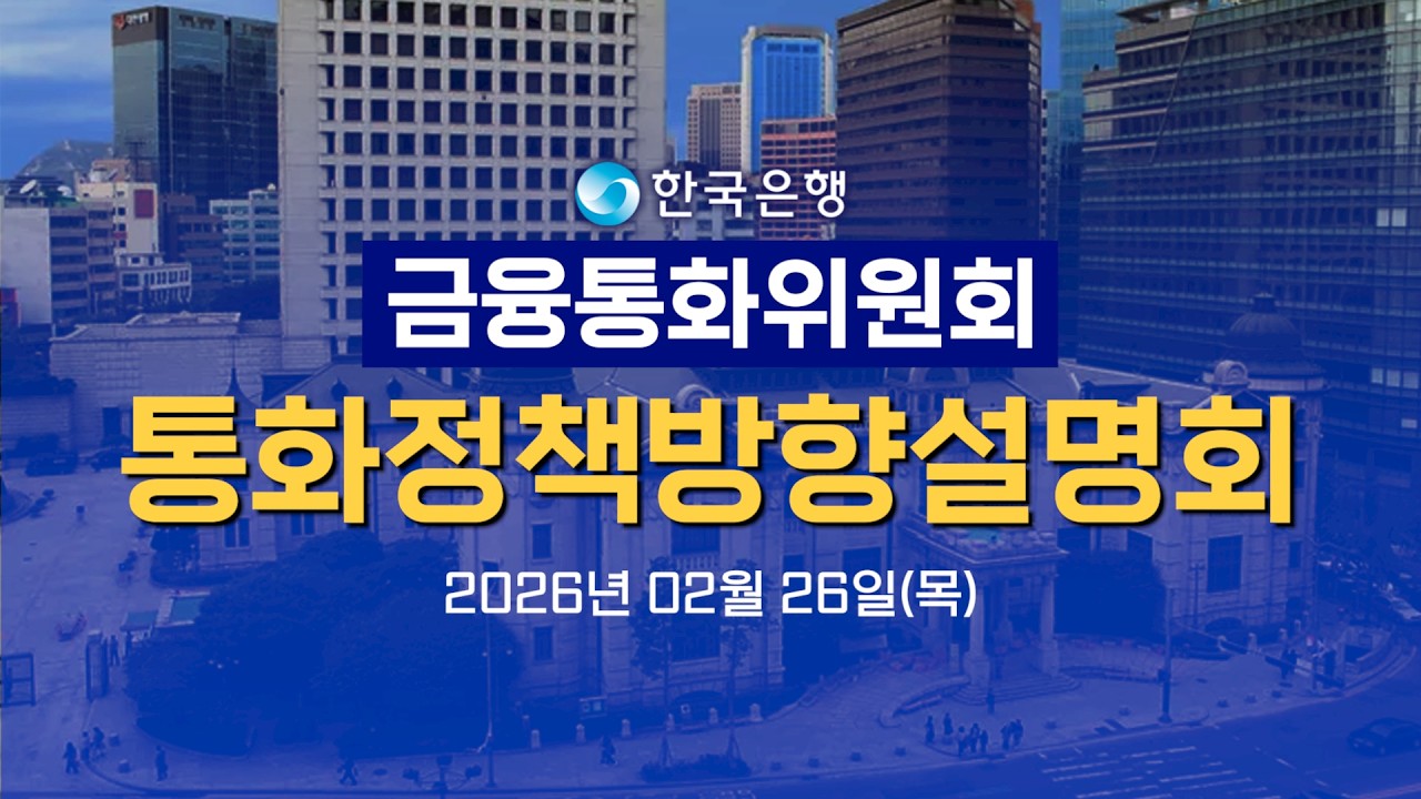 한국은행 금융통화위원회 통화정책방향설명회 (26년 02월)