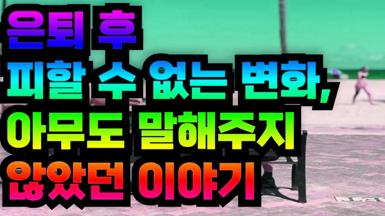 은퇴 후 피할 수 없는 변화, 아무도 말해주지 않았던 이야기