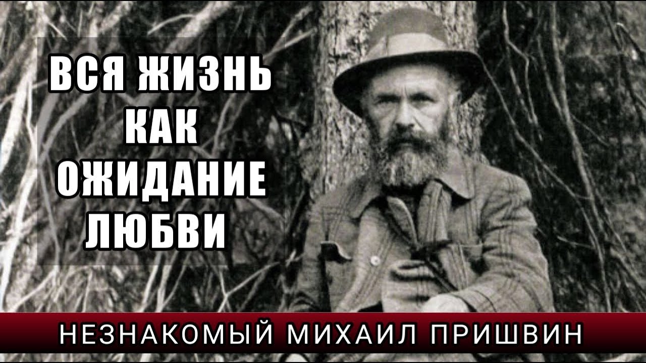 ВСЯ ЖИЗНЬ КАК ОЖИДАНИЕ ЛЮБВИ: НЕЗНАКОМЫЙ МИХАИЛ ПРИШВИН