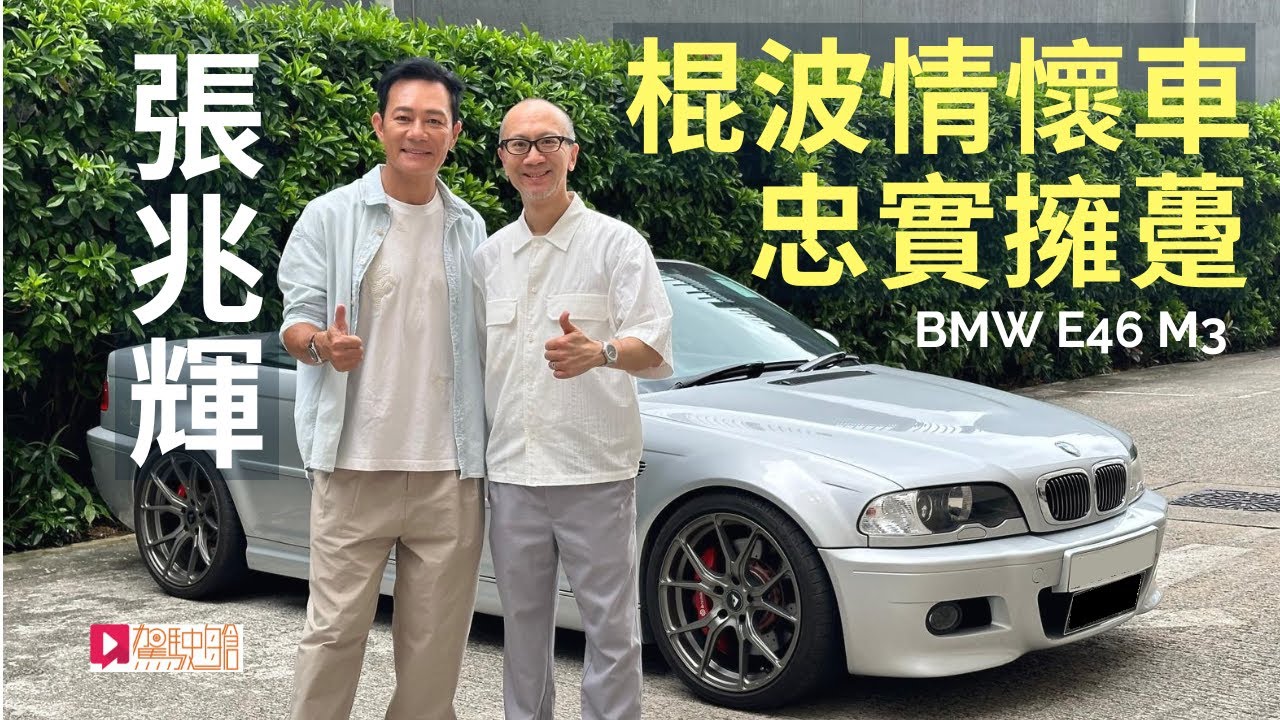 名人講車│張兆輝 + BMW E46 M3 棍波情懷車忠實擁躉！