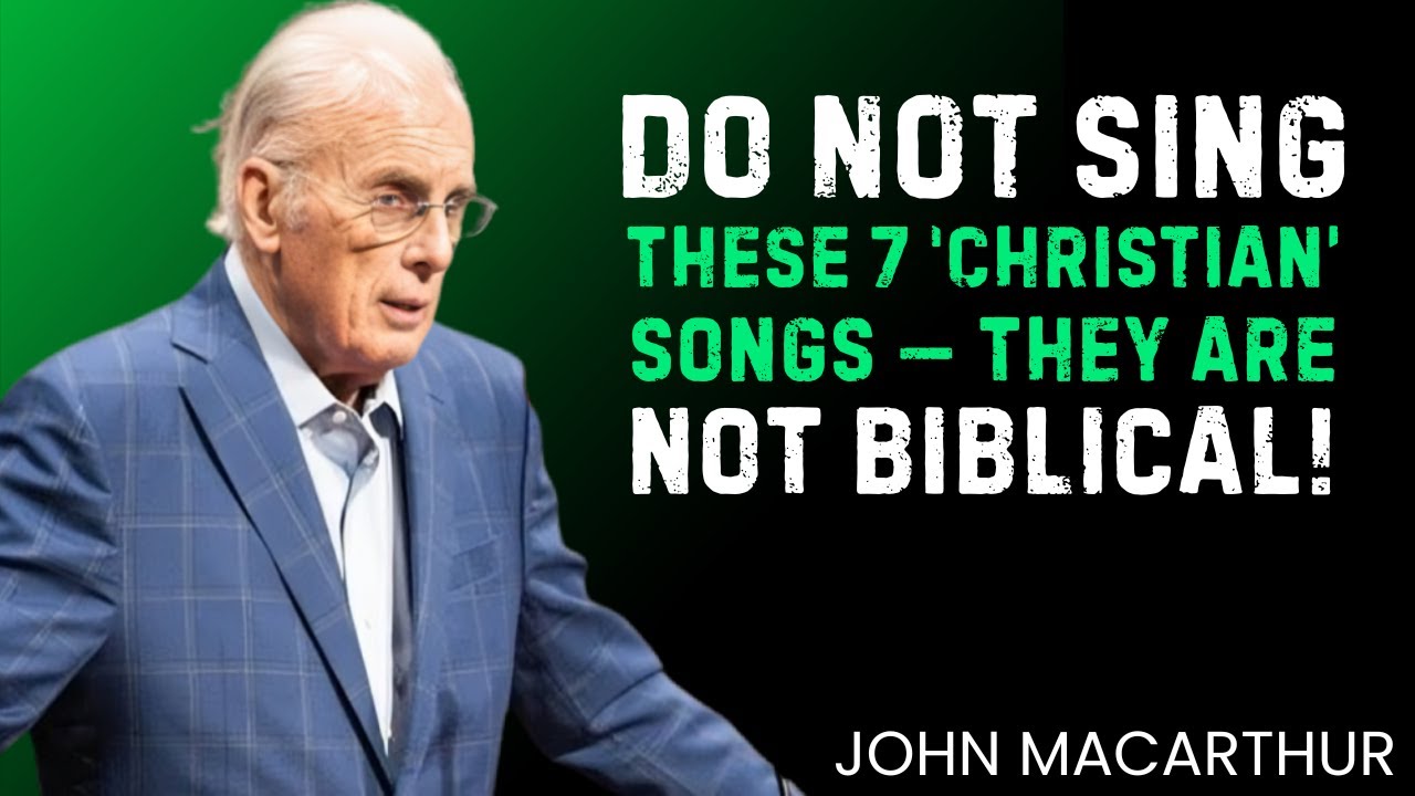 DO NOT SING THESE 7 ‘CHRISTIAN’ SONGS — THEY ARE NOT BIBLICAL! || John MacArthur
