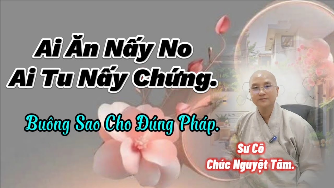 AI ĂN NẤY NO, AI TU NẤY CHỨNG..BUÔNG SAO CHO ĐÚNG...SƯ CÔ CHUCNGUYETTAM. 