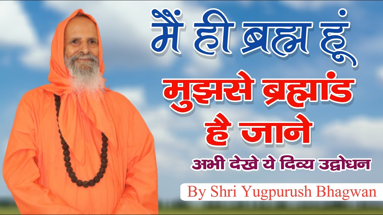 मैं ही ब्रह्म हूं मुझसे ब्रह्मांड है ! युगपुरुष जी