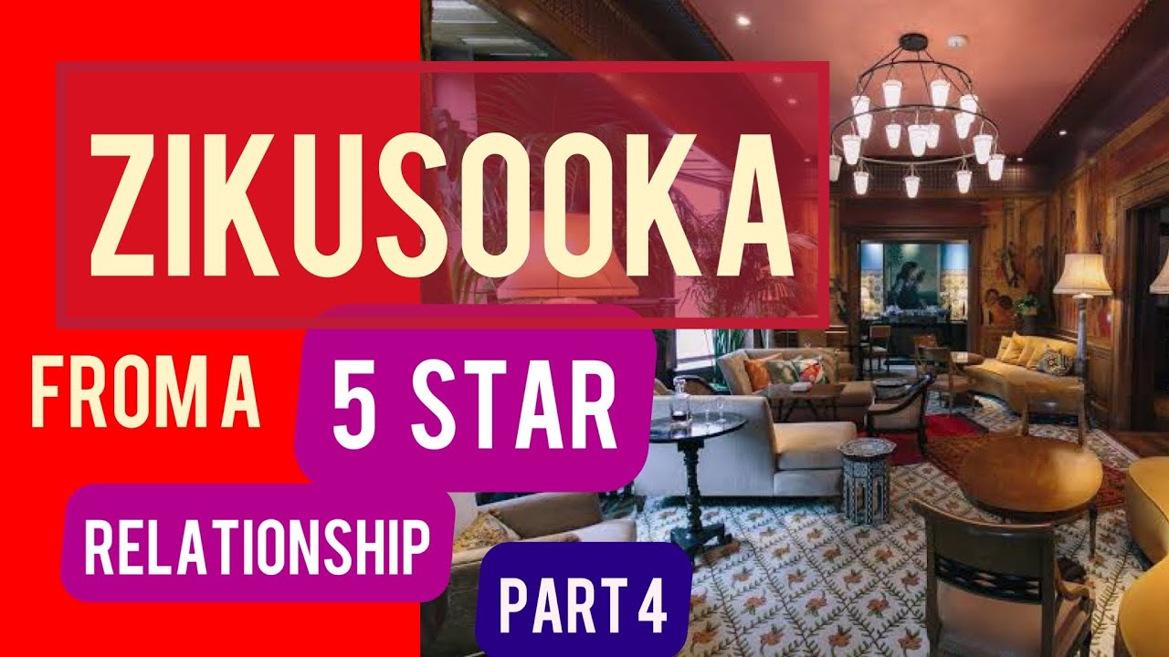 ZIKUSOOKA, FROM A 5 STAR RELATIONSHIP PART 4