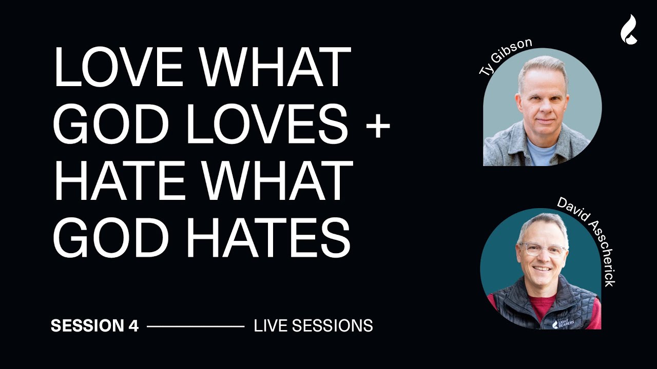 Session 4: How to Love What God Loves and Hate What... | Ty Gibson, David Asscherick + Angelo Grasso