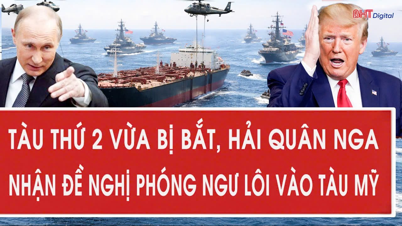Toàn cảnh thế giới: Tàu thứ 2 vừa bị bắt, Hải quân Nga nhận đề nghị phóng ngư lôi vào tàu Mỹ