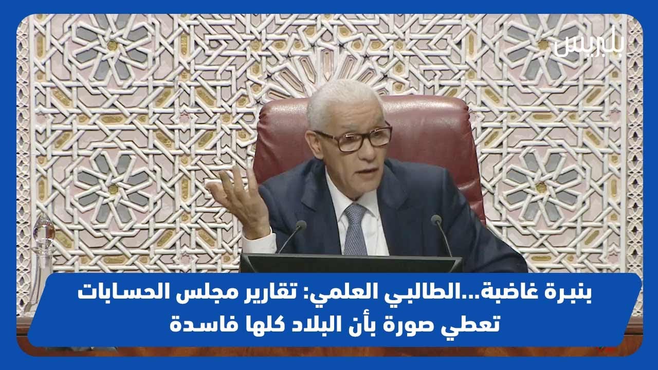 بنبرة غاضبة...الطالبي العلمي: تقارير مجلس الحسابات تعطي صورة بأن البلاد كلها فاسدة