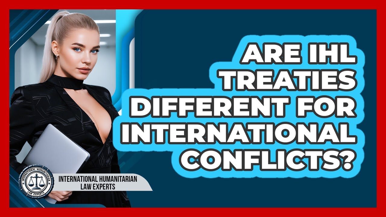 Are IHL Treaties Different For International Conflicts? - International Humanitarian Law Experts