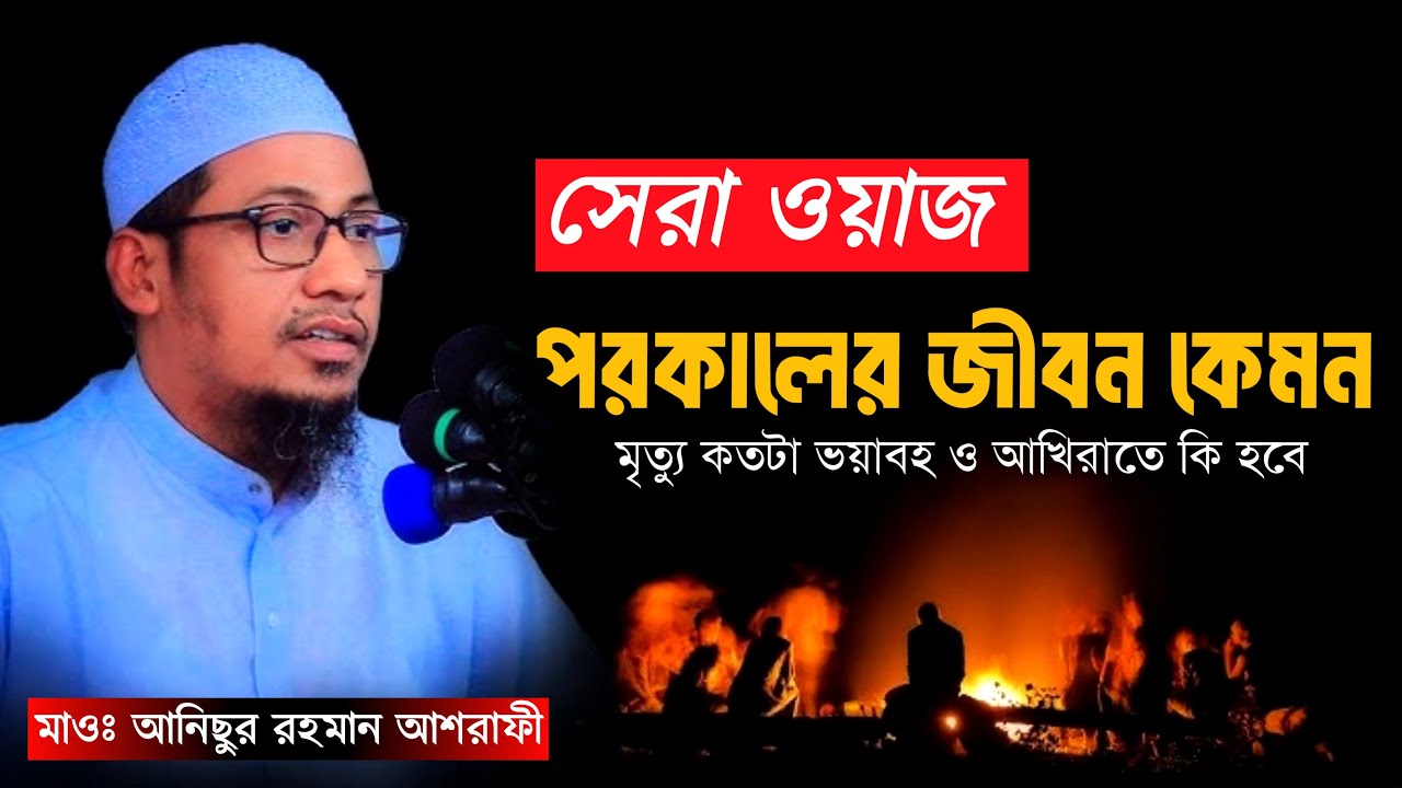 পরকালের জীবন কেমন 🔥 ।  মৃত্যু কতটা ভয়াবহ ও আখিরাতে কি হবে । anisur rahman ashrafi new waz