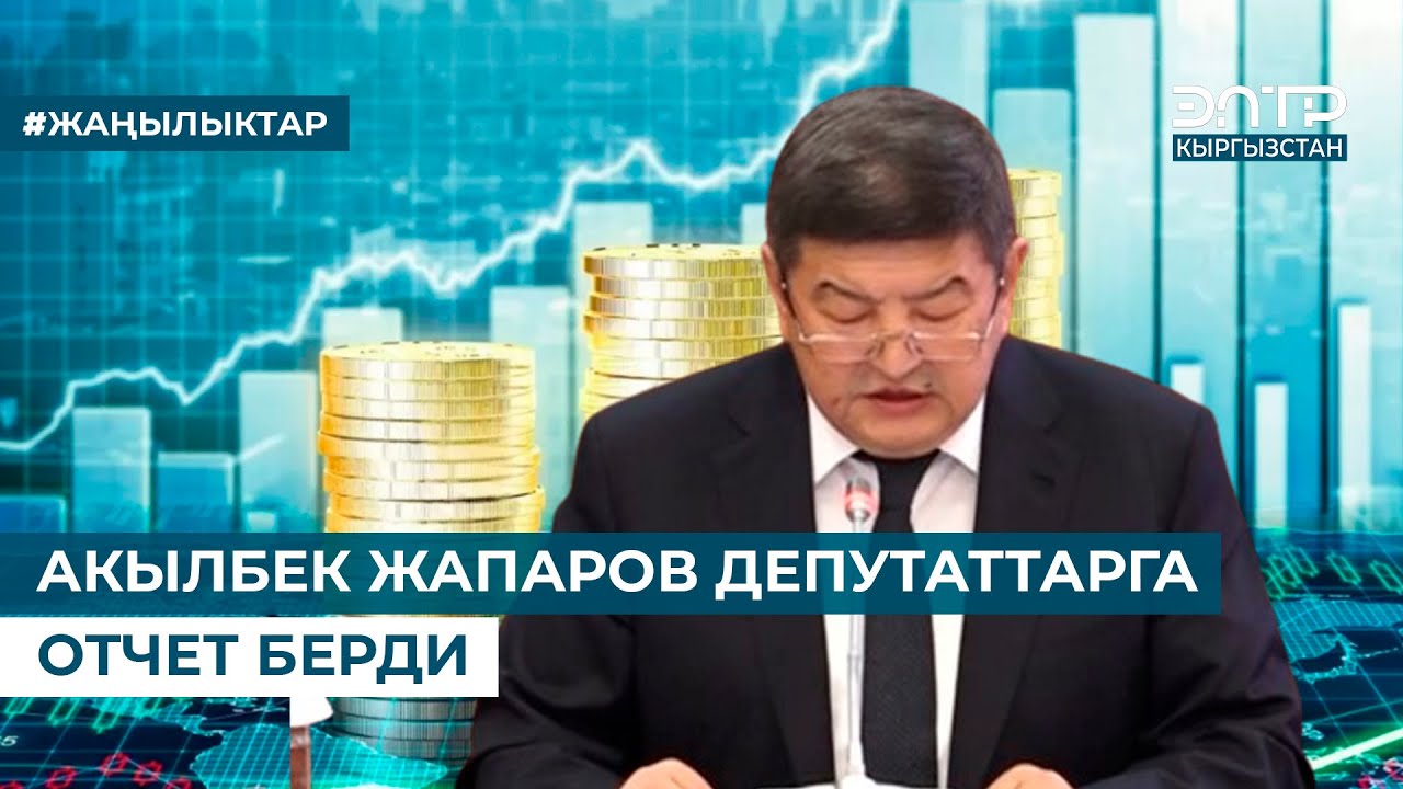 АКЫЛБЕК ЖАПАРОВ ДЕПУТАТТАРГА ОТЧЕТ БЕРДИ