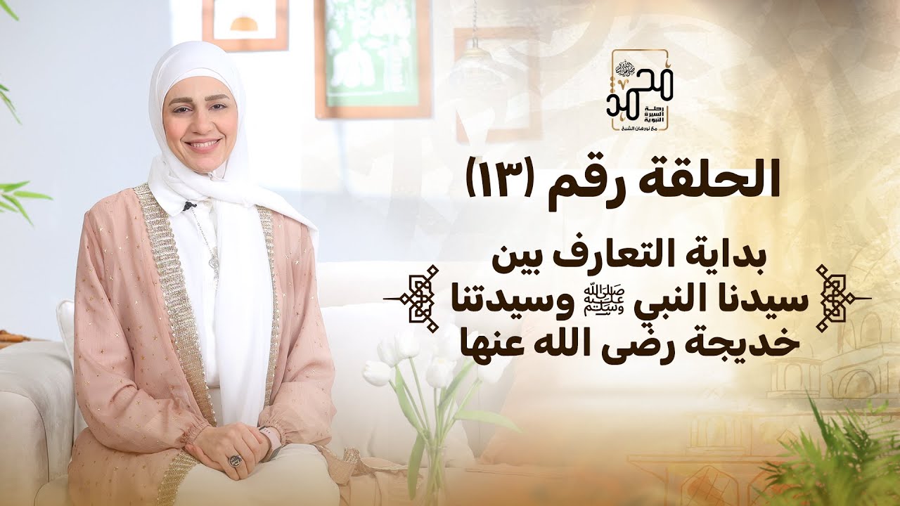 الحلقة رقم (١٣) : بداية التعارف بين سيدنا النبي ﷺ وسيدتنا خديجة رضى الله عنها