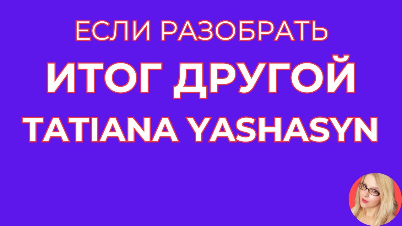 Tatiana Yashasyn \Если разобрать, итог другой \Обзор \Разбор \Новости