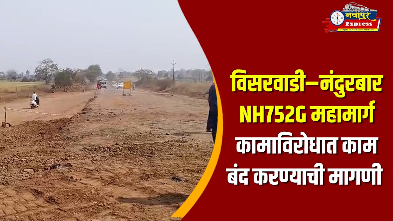 विसरवाडी–नंदुरबार NH752G महामार्ग कामाविरोधात काम बंद करण्याची मागणी