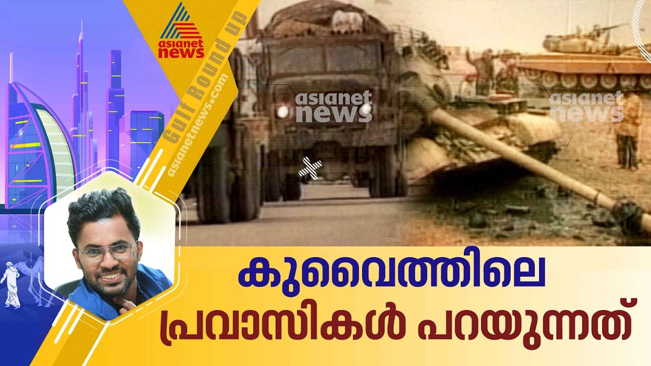യുദ്ധത്തിന്റെ കെടുതികള്‍ മുന്‍പ് അനുഭവിച്ചവരാണ് കുവൈത്ത് പ്രവാസികള്‍; അവര്‍ എന്തു പറയുന്നു ?