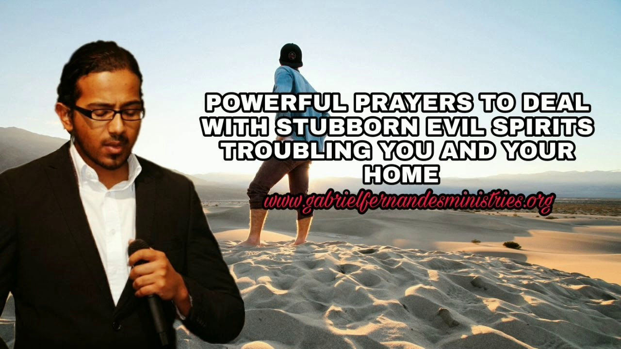 Powerful Prayers for you to deal with stubborn evil spirits troubling you and your home