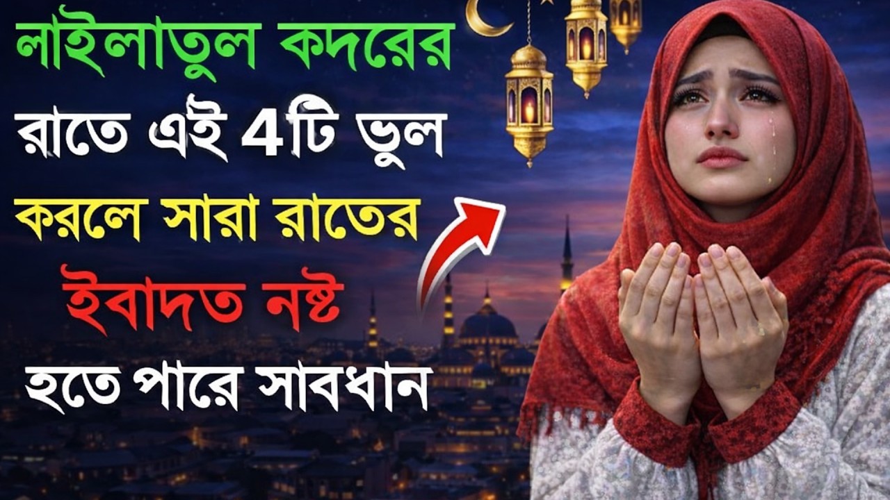 লাইলাতুল কদরের রাতে এই ৪টি ভুল করলে সারা রাতের ইবাদত নষ্ট হতে পারে ।।