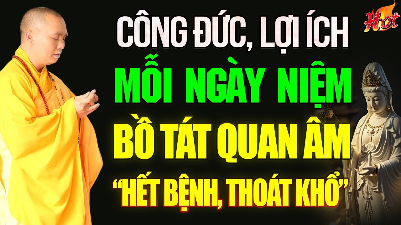 (MỚI) CÔNG ĐỨC LỢI ÍCH Của Việc Niệm BỒ TÁT QUAN ÂM Mỗi Ngày, Hết Bệnh Thoát Khổ (cực linh ứng) !