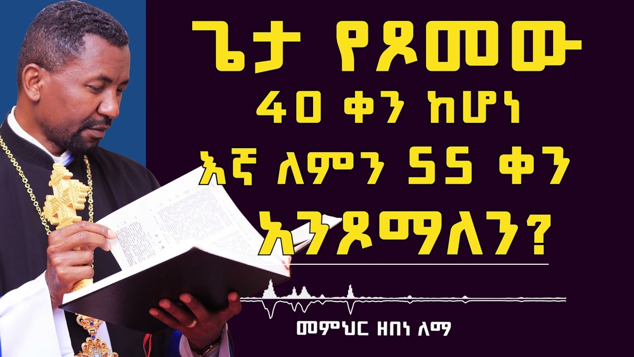 ጌታ የጾመው  40 ቀን ከሆነ  እኛ ለምን 55 ቀን  አንጾማለን?  | መምህር ዘበነ ለማ