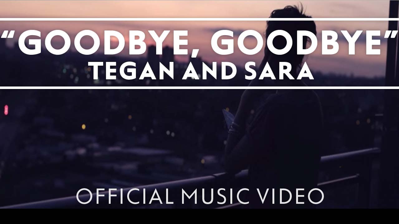 Tegan And Sara - Goodbye, Goodbye [OFFICIAL MUSIC VIDEO]