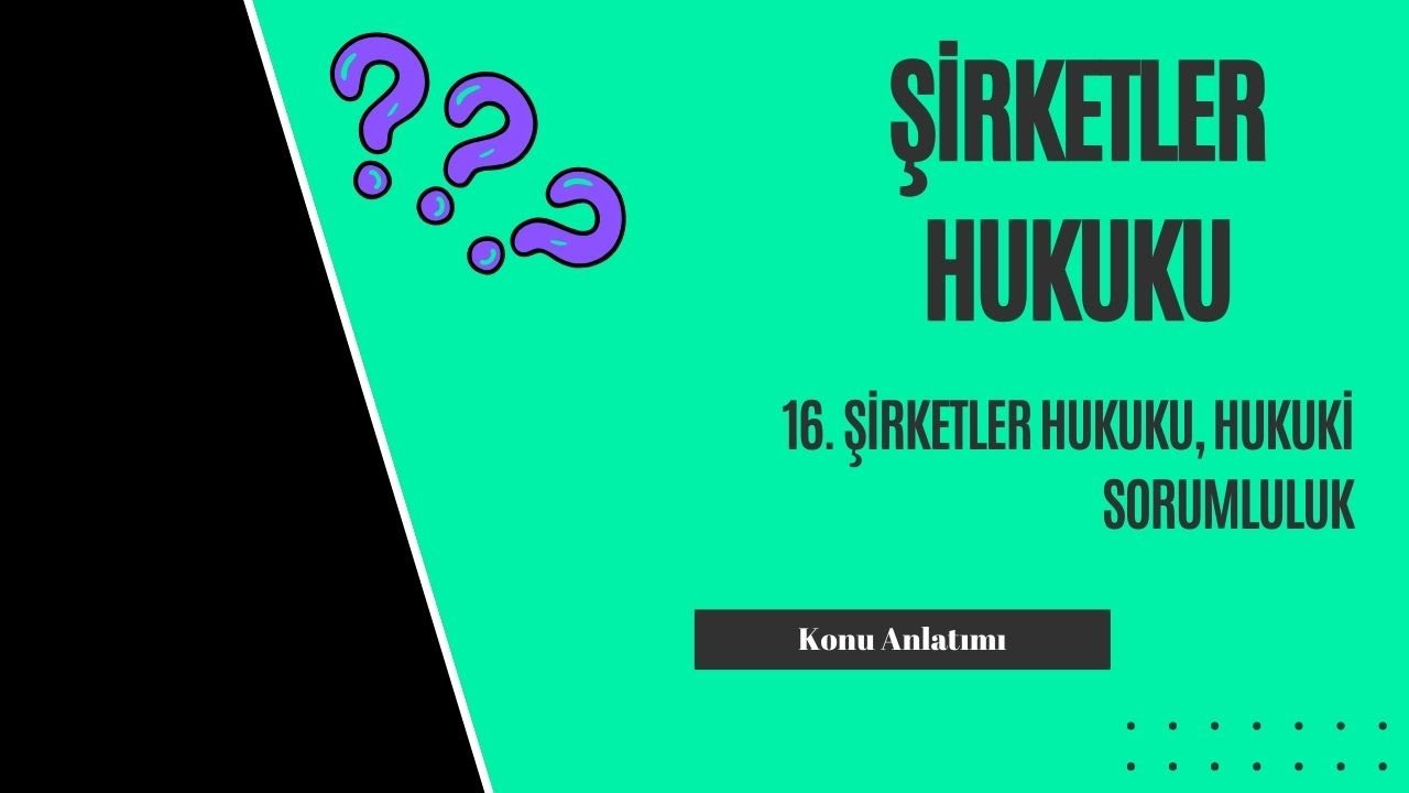 16. Şirketler Hukuku, Hukuki Sorumluluk Konu Anlatımı