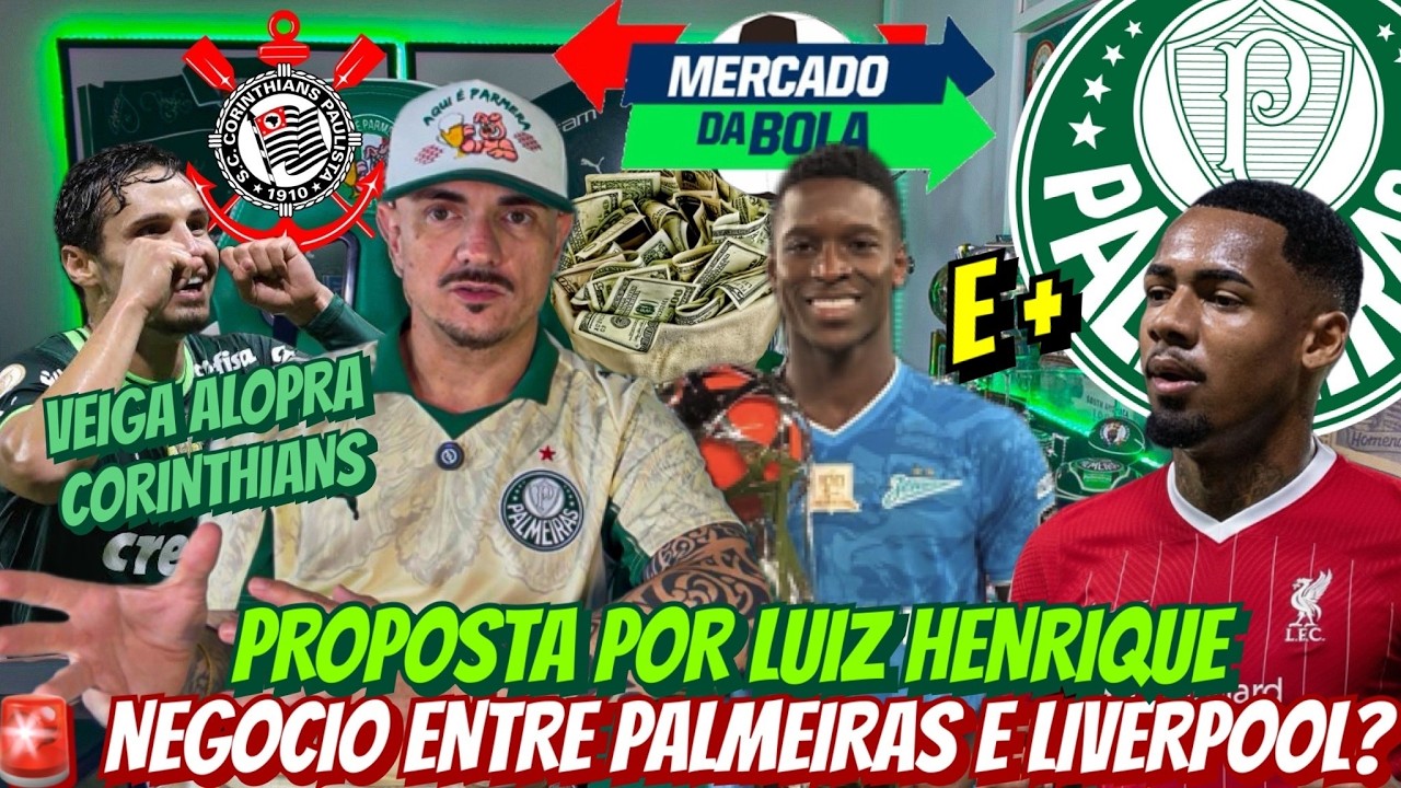 🚨 NEGÓCIO ENTRE PALMEIRAS E LIVERPOOL? | PROPOSTA POR LUIZ HENRIQUE | VEIGA ALOPRA CORINTHIANS E+
