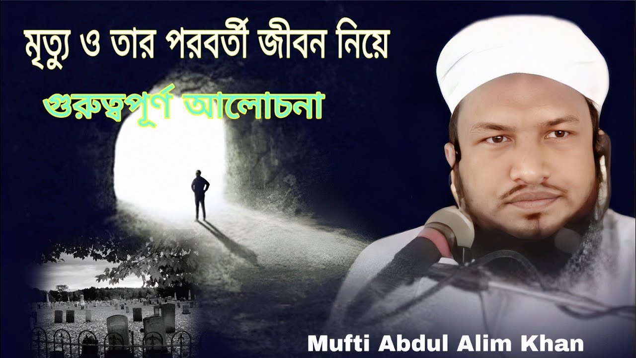 মৃত্যু এবং তার পরবর্তী জীবন নিয়ে গুরুত্বপূর্ণ আলোচনা। মুফতি আব্দুল আলিম খান, ঢাকা