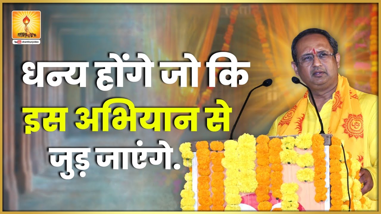 धन्य होंगे जो कि इस अभियान से जुड़ जाएंगे - Resp. Dr. Chinmay Pandya #shantikunj_video #shantikunj