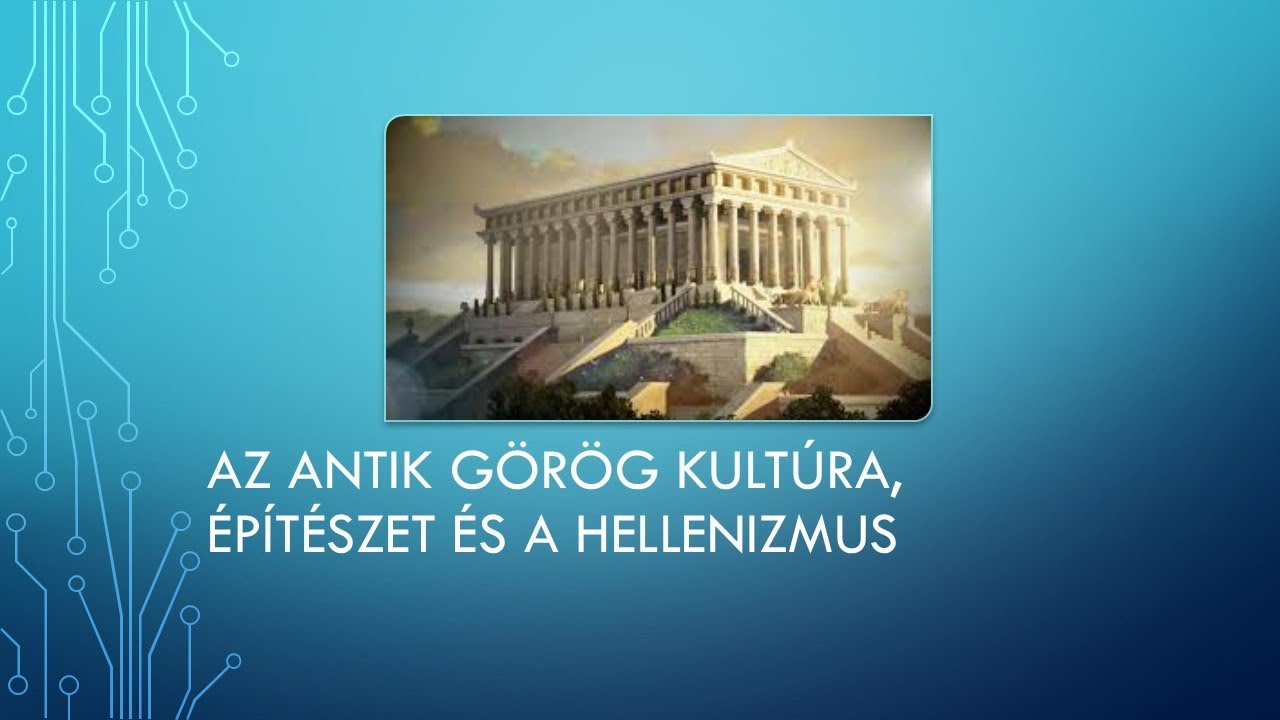 Az antik görög kultúra, építészet és a hellenizmus