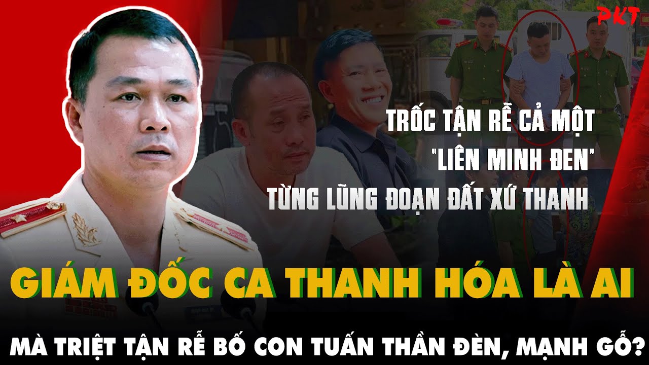 GIÁM ĐỐC CÔNG AN tỉnh Thanh Hóa là ai để TRỐC TẬN GỐC CẢ BỐ LẪN CON giang hồ Tuấn thần đèn, Mạnh gỗ?