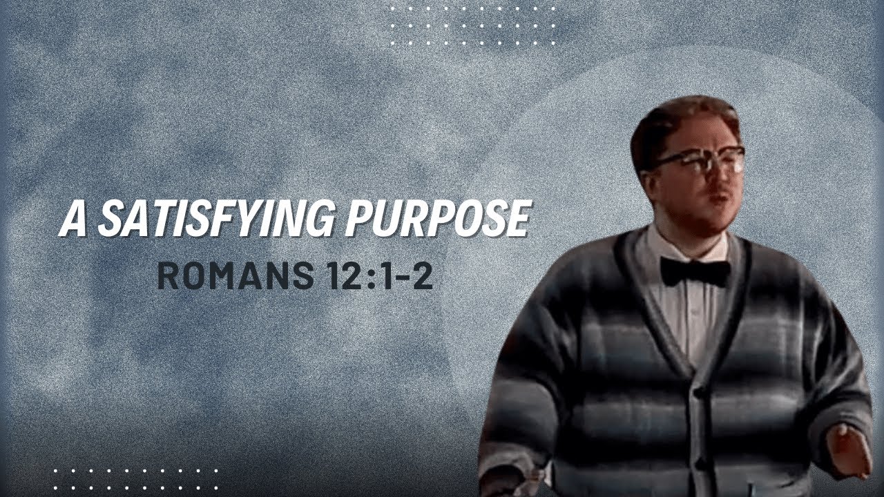 A Satisfying Purpose - Romans 12:1-2