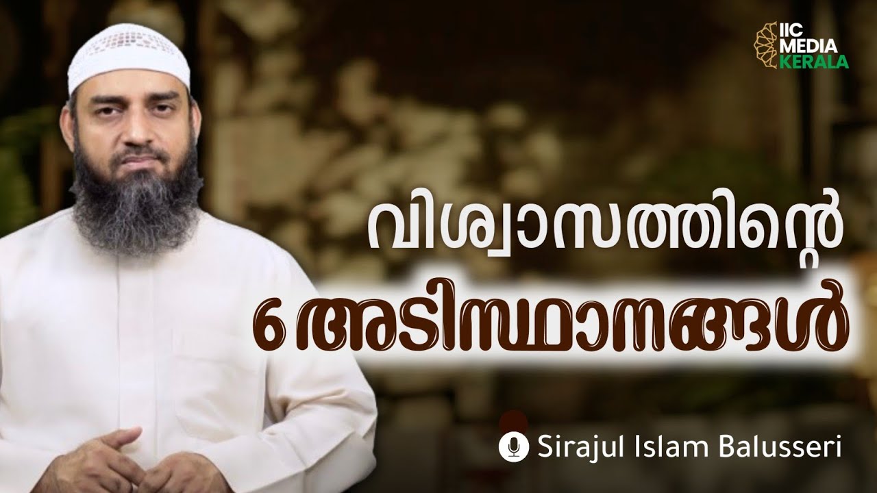 വിശ്വാസത്തിൻ്റെ 6 അടിസ്ഥാനങ്ങൾ | Sirajul Islam Balusseri | IIC Media Kerala 