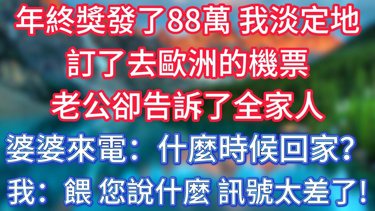 年終獎發了88萬，我淡定地訂了去歐洲的機票，老公卻告訴了全家人，婆婆來電：什麼時候回家？我：餵？您說什麼？訊號太差了！ #傾聽故事會 #情感故事 #老人频道 #老年健康 #為人處世 #老年生活