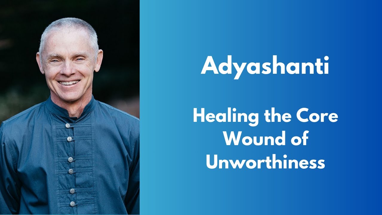 Adyashanti - Healing the Core Wound of Unworthiness