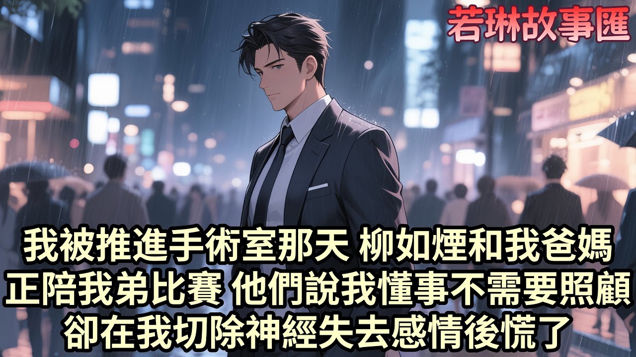 【已完结】我被推進手術室的那天 家人和女友都在陪我的養弟看比賽 他們說我懂事不需要照顧 可手術出了意外 我失去了正常人的情感後他們才慌了神...