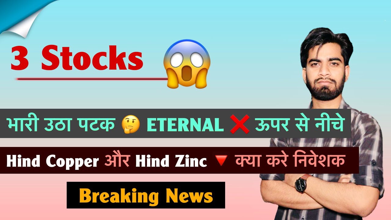 3 Stocks 😱 भारी उठा पटक ⚠️ Eternal - ऊपर से तेज गिरावट ❌ Hind Copper & Hind Zinc 🔻 Breaking News 