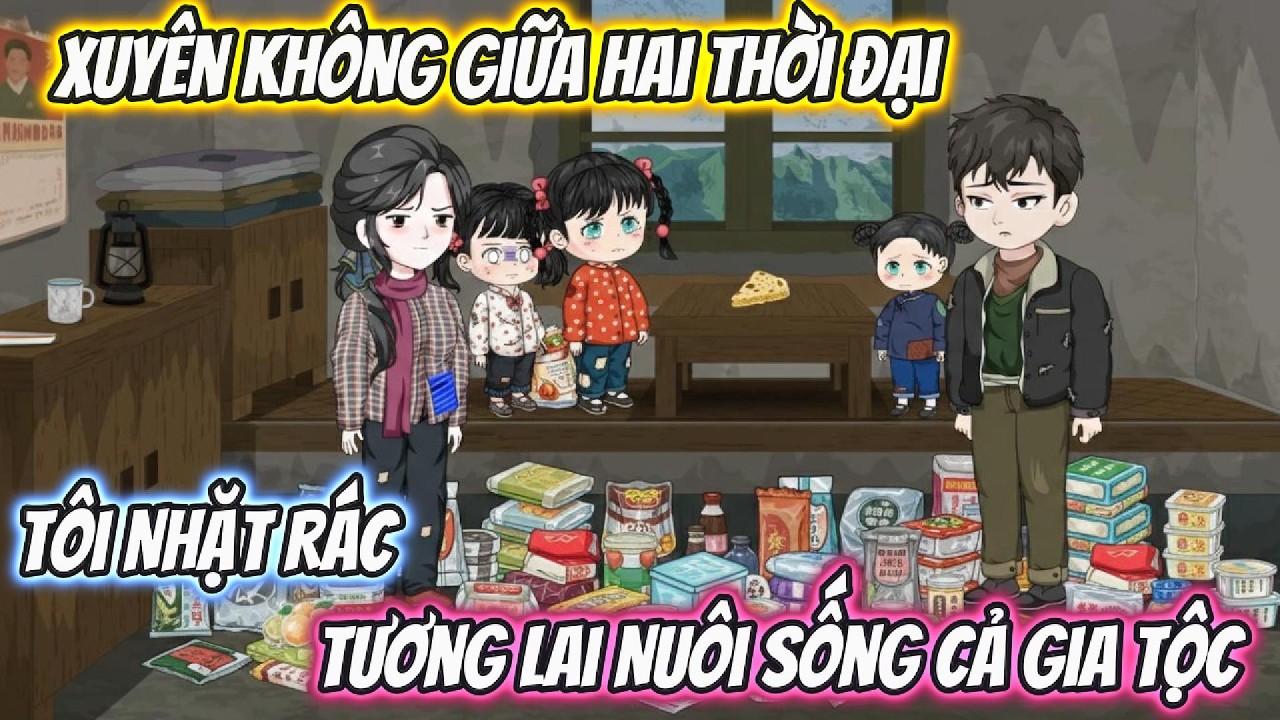 Xuyên Không Giữa Hai Thời Đại, Tôi Nhặt Rác Tương Lai Nuôi Sống Cả Gia Tộc | Phan VietSub