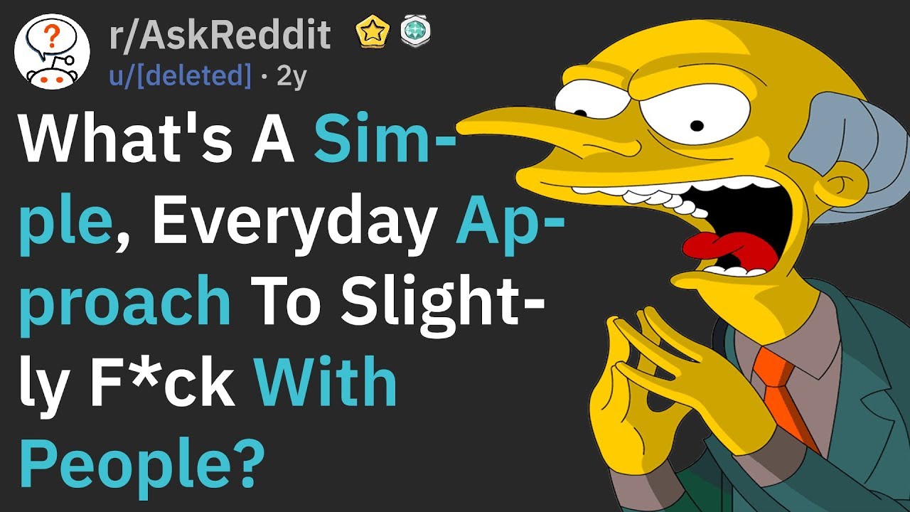 What's A Simple, Everyday Approach To F*ck With People? (AskReddit)