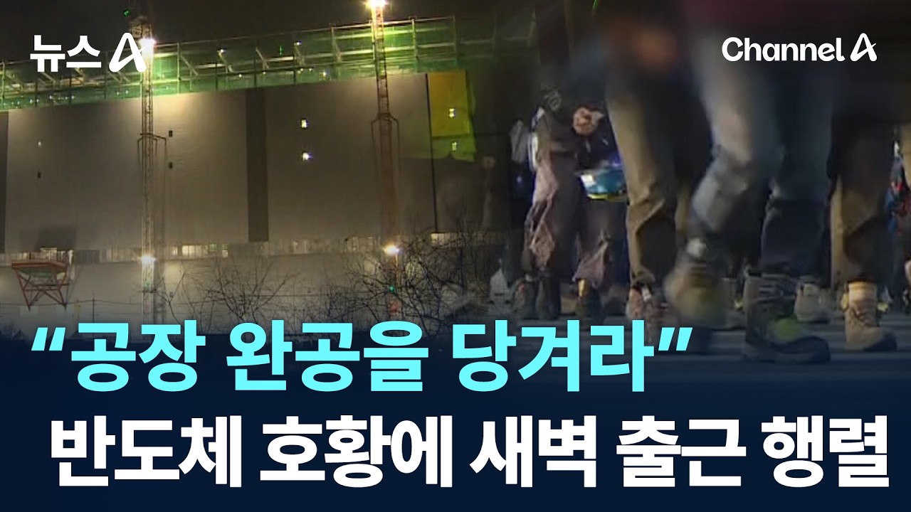 &ldquo;공장 완공을 당겨라&rdquo;&hellip;반도체 호황에 새벽 5시 출근 행렬 / 채널A / 뉴스A