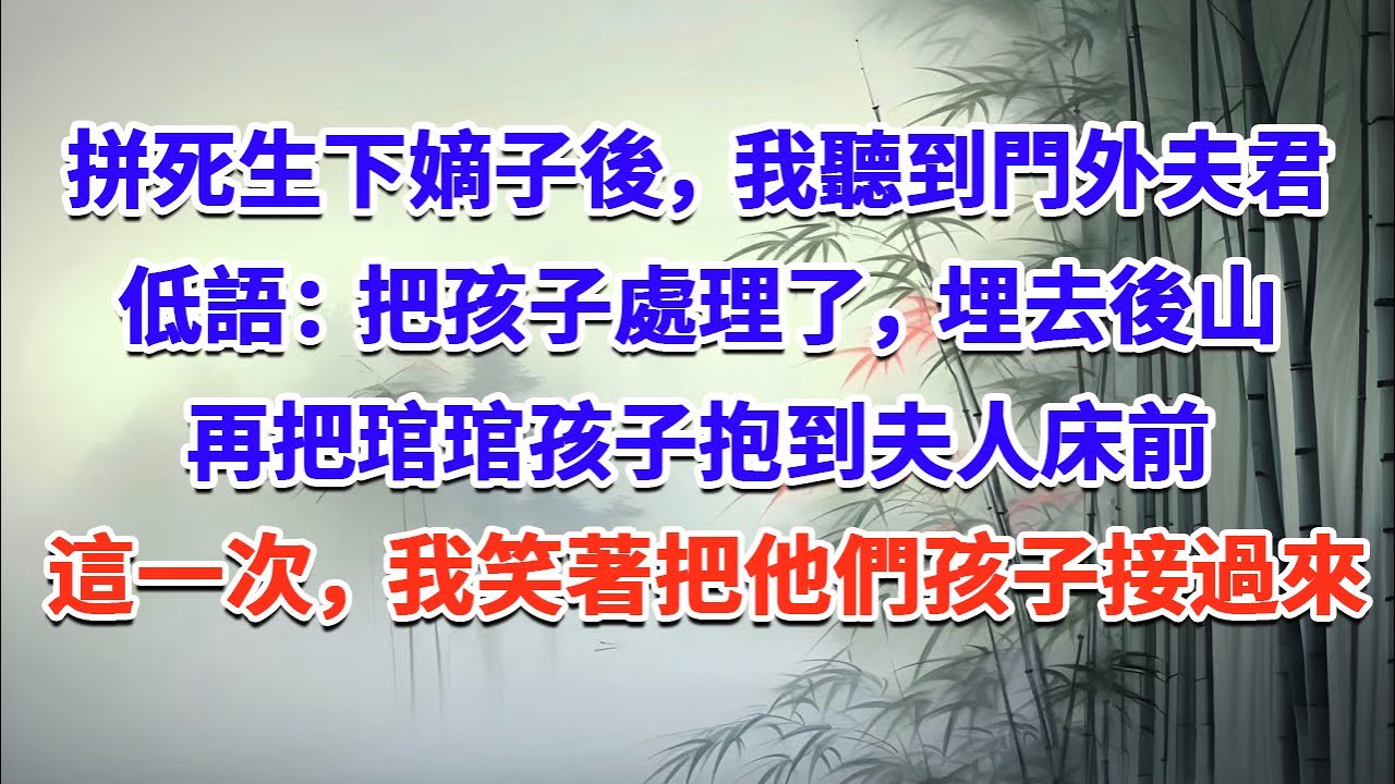 拼死生下嫡子後，我聽到門外夫君低語：“把孩子處理了，埋去後山，再把琯琯孩子抱到夫人床前”這一次，我笑著把他們孩子接過來#一口气看完 #完结爽文#宫墙往事#古言#大女主#甜宠#宫斗