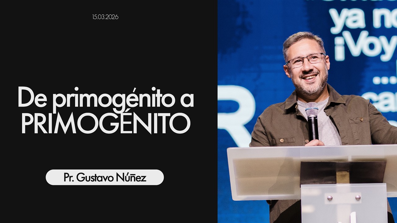 De primogénito a PRIMOGÉNITO - Pr. Gustavo Núñez - Domingo 15/03/2026 - 18:00 Hs.