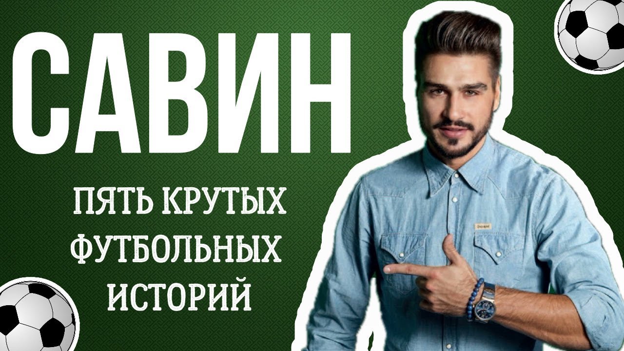САВИН: ПЯТЬ КРУТЫХ ФУТБОЛЬНЫХ ИСТОРИЙ